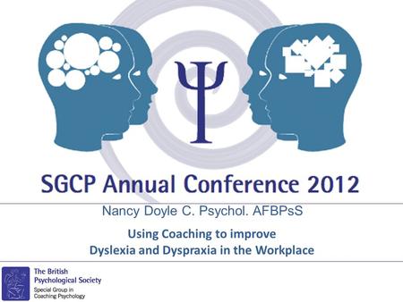 Nancy Doyle C. Psychol. AFBPsS Using Coaching to improve Dyslexia and Dyspraxia in the Workplace.