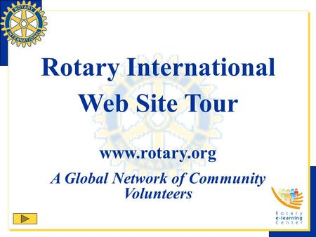 Rotary International Web Site Tour www.rotary.org A Global Network of Community Volunteers.