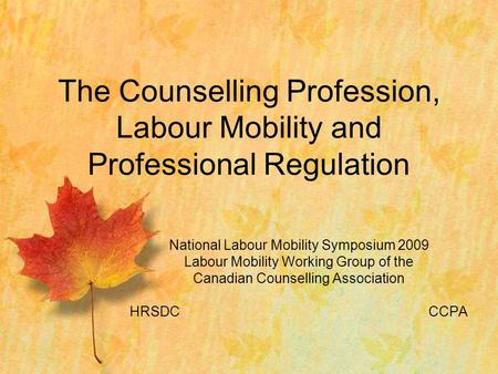 National Labour Mobility Symposium 2009 Labour Mobility Working Group of the Canadian Counselling Association HRSDCCCPA The Counselling Profession, Labour.