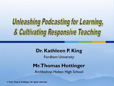 © 2010, King & Hottinger, All rights reserved. Dr. Kathleen P. King Fordham University Mr. Thomas Hottinger Archbishop Hoban High School.