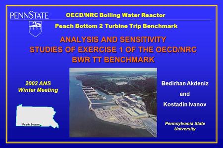 ANALYSIS AND SENSITIVITY STUDIES OF EXERCISE 1 OF THE OECD/NRC BWR TT BENCHMARK 2002 ANS Winter Meeting Bedirhan Akdeniz and Kostadin Ivanov Pennsylvania.