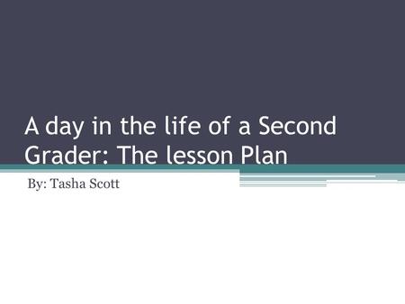 A day in the life of a Second Grader: The lesson Plan By: Tasha Scott.