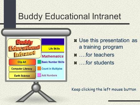 Buddy Educational Intranet Use this presentation as a training program ….for teachers ….for students Keep clicking the left mouse button.