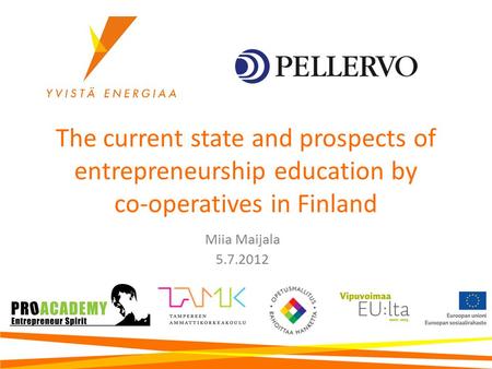 The current state and prospects of entrepreneurship education by co-operatives in Finland Miia Maijala 5.7.2012.