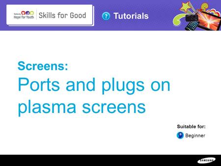 Copyright ©: 1995-2011 SAMSUNG & Samsung Hope for Youth. All rights reserved Tutorials Screens: Ports and plugs on plasma screens Suitable for: Beginner.