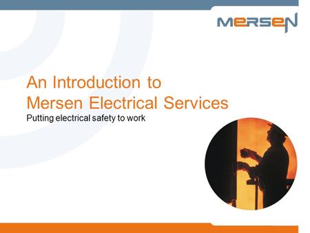 An Introduction to Mersen Electrical Services Putting electrical safety to work.