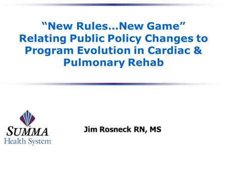 “New Rules…New Game” Relating Public Policy Changes to Program Evolution in Cardiac & Pulmonary Rehab Jim Rosneck RN, MS.