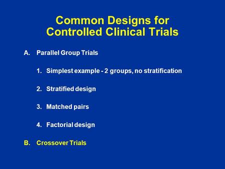 Common Designs for Controlled Clinical Trials A.Parallel Group Trials 1.Simplest example - 2 groups, no stratification 2.Stratified design 3.Matched pairs.