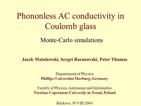 Phononless AC conductivity in Coulomb glass Monte-Carlo simulations Jacek Matulewski, Sergei Baranovski, Peter Thomas Departament of Physics Phillips-Universitat.