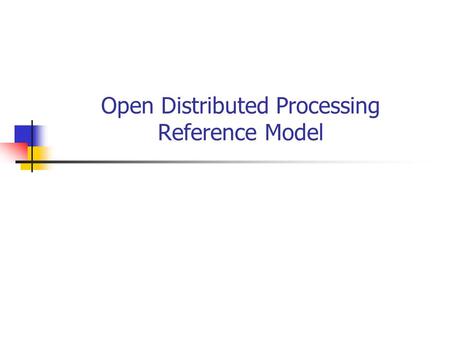 Open Distributed Processing Reference Model. Outline Introduction Viewpoints System model: objects and infrastructure Services and functions, transparencies.