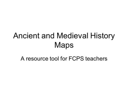 Ancient and Medieval History Maps A resource tool for FCPS teachers.