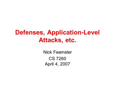 Defenses, Application-Level Attacks, etc. Nick Feamster CS 7260 April 4, 2007.