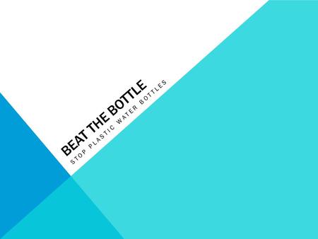 BEAT THE BOTTLE STOP PLASTIC WATER BOTTLES. WHICH ONE OF THESE IS GOOD FOR THE ENVIRONMENT? Trick Question: None of them!