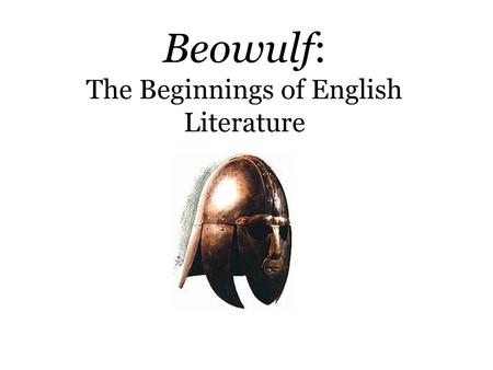 Beowulf: The Beginnings of English Literature. Origins  Unknown author; possibly one Christian author in Anglo- Saxon England  Unknown date of composition.