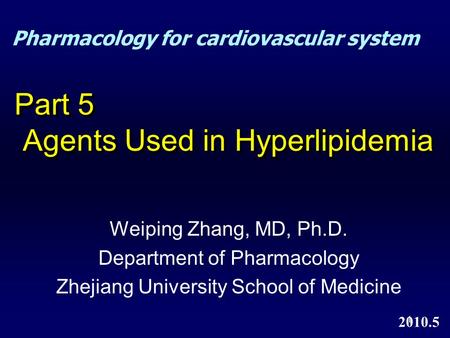 1 Part 5 Agents Used in Hyperlipidemia Weiping Zhang, MD, Ph.D. Department of Pharmacology Zhejiang University School of Medicine 2010.5 Pharmacology for.