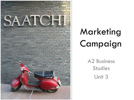 Marketing Campaign A2 Business Studies Unit 3. Creating a Marketing Campaign Scenario: You are marketing executives, working at Saatchi & Saatchi, one.