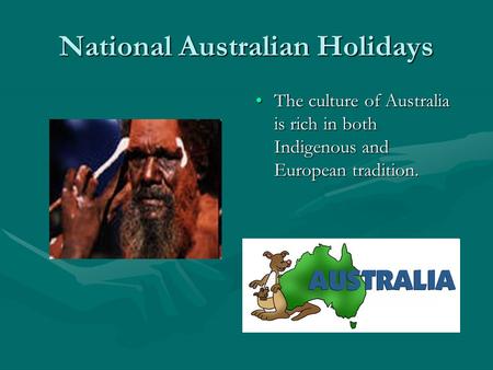 National Australian Holidays The culture of Australia is rich in both Indigenous and European tradition.