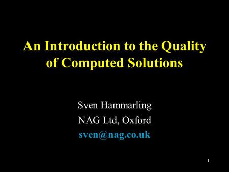 1 An Introduction to the Quality of Computed Solutions Sven Hammarling NAG Ltd, Oxford