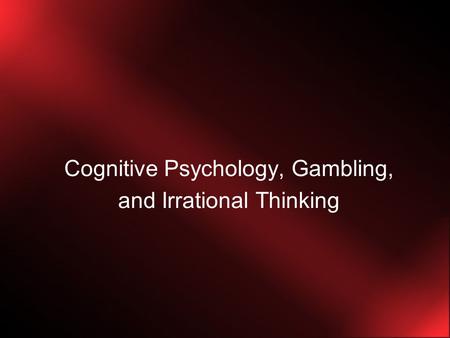 Cognitive Psychology, Gambling, and Irrational Thinking.