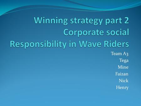 Team A3 Tega Mine Faizan Nick Henry. Content Definition of CSR Elements of CSR Best practices Implementation of the CSR wave riders Policy.