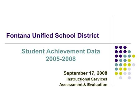 Fontana Unified School District Student Achievement Data 2005-2008 September 17, 2008 Instructional Services Assessment & Evaluation.