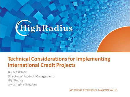 Technical Considerations for Implementing International Credit Projects Jay Tchakarov Director of Product Management HighRadius www.highradius.com.