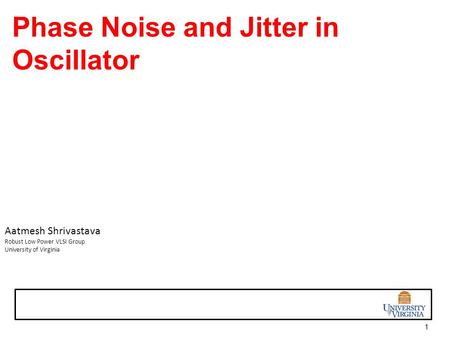 1 Phase Noise and Jitter in Oscillator Aatmesh Shrivastava Robust Low Power VLSI Group University of Virginia.