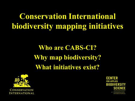 Conservation International biodiversity mapping initiatives Who are CABS-CI? Why map biodiversity? What initiatives exist?