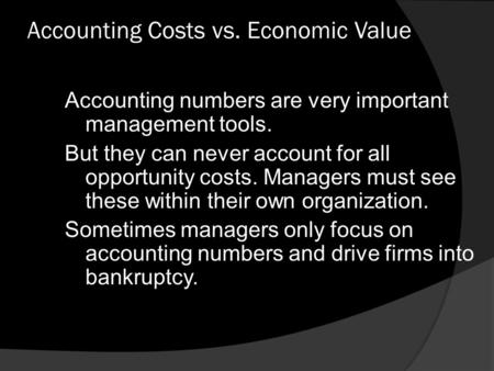 Accounting Costs vs. Economic Value Accounting numbers are very important management tools. But they can never account for all opportunity costs. Managers.