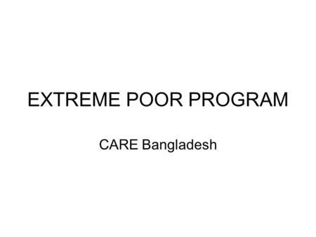 EXTREME POOR PROGRAM CARE Bangladesh. Bangladesh context Total population 160,000 (thousands) 40% live below poverty line 25% live in extreme poverty.