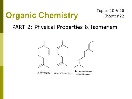 Organic Chemistry Topics 10 & 20 Chapter 22 PART 2: Physical Properties & Isomerism.