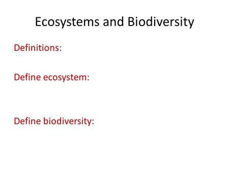 Ecosystems and Biodiversity Definitions: Define ecosystem: Define biodiversity: