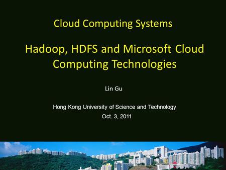 Cloud Computing Systems Lin Gu Hong Kong University of Science and Technology Oct. 3, 2011 Hadoop, HDFS and Microsoft Cloud Computing Technologies.