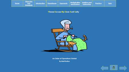 Multiplication and Division Addition and Subtraction PracticeExponentsParenthesesHomeQuizIntroduction Objective and Standards Please Excuse My Dear Aunt.