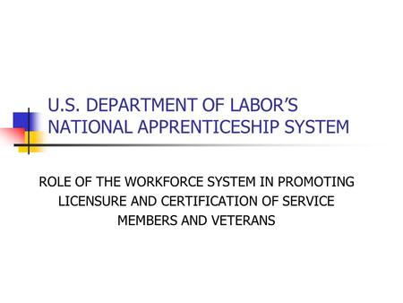 U.S. DEPARTMENT OF LABOR’S NATIONAL APPRENTICESHIP SYSTEM ROLE OF THE WORKFORCE SYSTEM IN PROMOTING LICENSURE AND CERTIFICATION OF SERVICE MEMBERS AND.