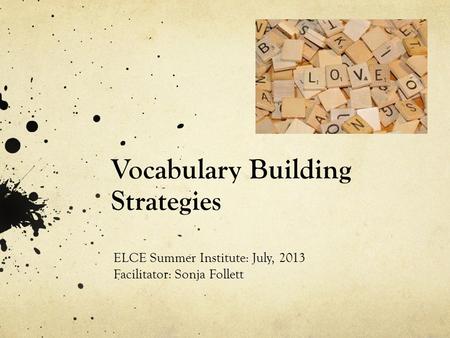 Vocabulary Building Strategies ELCE Summer Institute: July, 2013 Facilitator: Sonja Follett.