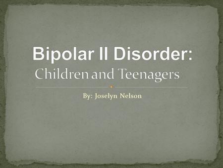 By: Joselyn Nelson. Moods going high and low overtime. In Bipolar II Disorder the “UP” moods never reach full-on mania. Most people with Bipolar II Disorder.