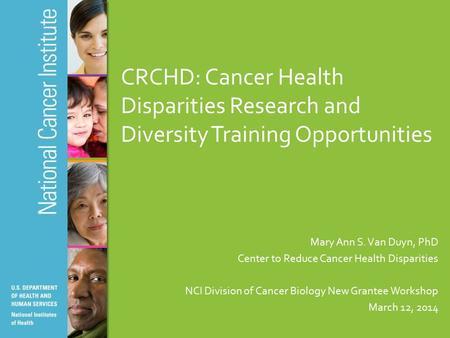 CRCHD: Cancer Health Disparities Research and Diversity Training Opportunities Mary Ann S. Van Duyn, PhD Center to Reduce Cancer Health Disparities NCI.