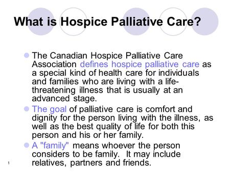 1 What is Hospice Palliative Care? The Canadian Hospice Palliative Care Association defines hospice palliative care as a special kind of health care for.