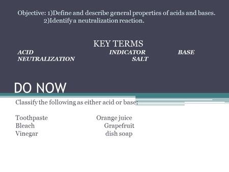 DO NOW Classify the following as either acid or base: Toothpaste Orange juice Bleach Grapefruit Vinegar dish soap Objective: 1)Define and describe general.