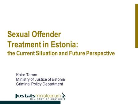 Sexual Offender Treatment in Estonia: the Current Situation and Future Perspective Kaire Tamm Ministry of Justice of Estonia Criminal Policy Department.