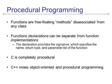 Procedural Programming Functions are free-floating “methods” disassociated from any class Functions declarations can be separate from function implementations.