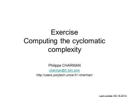 Exercise Computing the cyclomatic complexity Philippe CHARMAN  Last update: 05-15-2014.