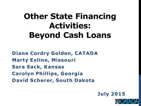 Other State Financing Activities: Beyond Cash Loans Diane Cordry Golden, CATADA Marty Exline, Missouri Sara Sack, Kansas Carolyn Phillips, Georgia David.