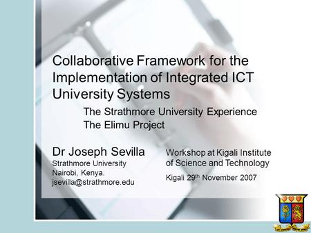 Collaborative Framework for the Implementation of Integrated ICT University Systems 	The Strathmore University Experience 	The Elimu Project Dr Joseph.