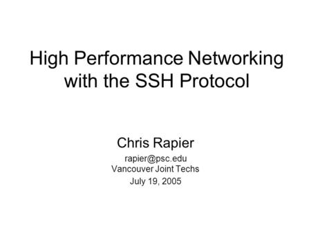 High Performance Networking with the SSH Protocol Chris Rapier Vancouver Joint Techs July 19, 2005.