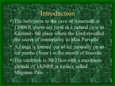 Introduction The holy yatra to the cave of Amarnath at 13000 ft above sea level in a natural cave in Kashmir- the place where the Lord revealed the secret.