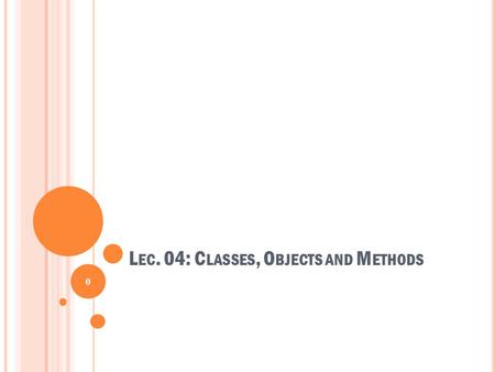 L EC. 04: C LASSES, O BJECTS AND M ETHODS 0. C ONTENT  Fundamentals of Java classes  Reference variables  Creating objects  Fundamentals of methods.