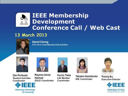 IEEE Membership Development Conference Call / Web Cast 13 March 2013 Darrel Chong R10 Vice Chair Membership Activities Om Perkash Student Activities Coordinator.