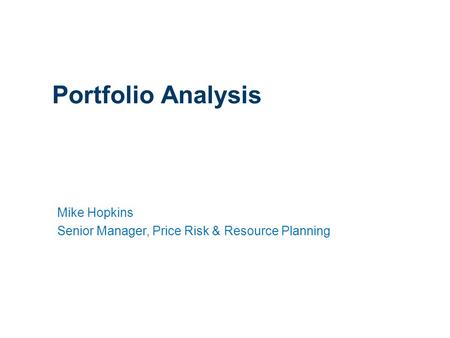 1 Portfolio Analysis Mike Hopkins Senior Manager, Price Risk & Resource Planning.